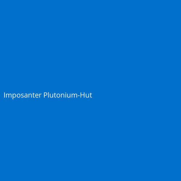 Imposanter Plutonium-Hut